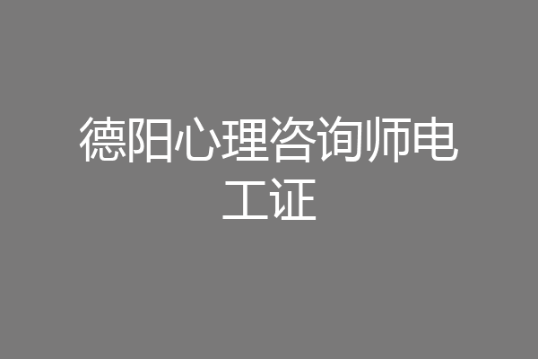 德阳心理咨询师电工证