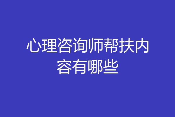 心理咨询师帮扶内容有哪些