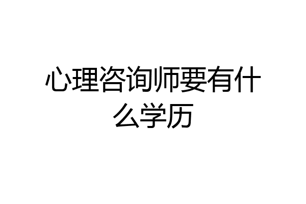 心理咨询师要有什么学历