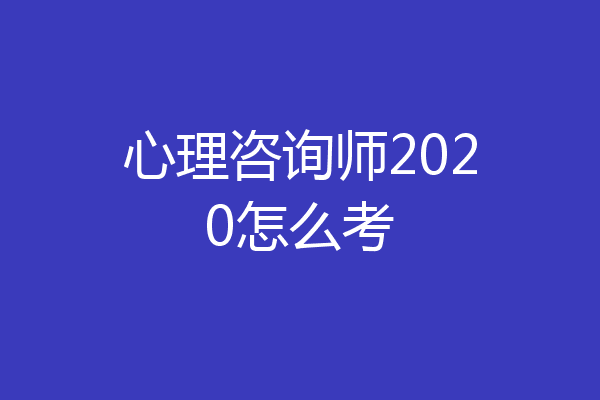 心理咨询师2020怎么考