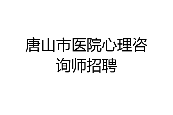 唐山市医院心理咨询师招聘
