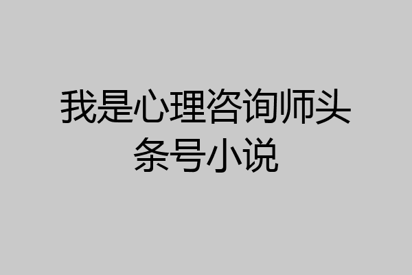 我是心理咨询师头条号小说