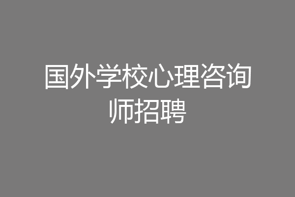 国外学校心理咨询师招聘