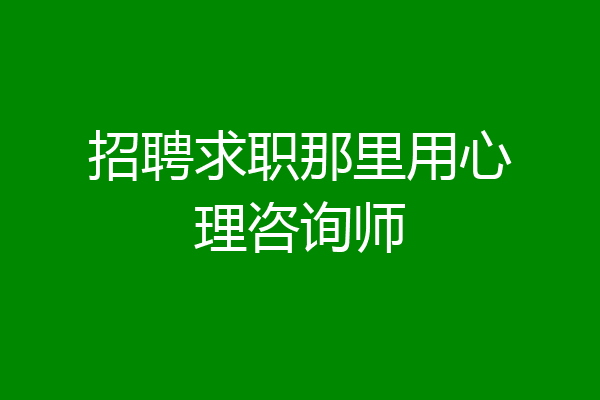 招聘求职那里用心理咨询师
