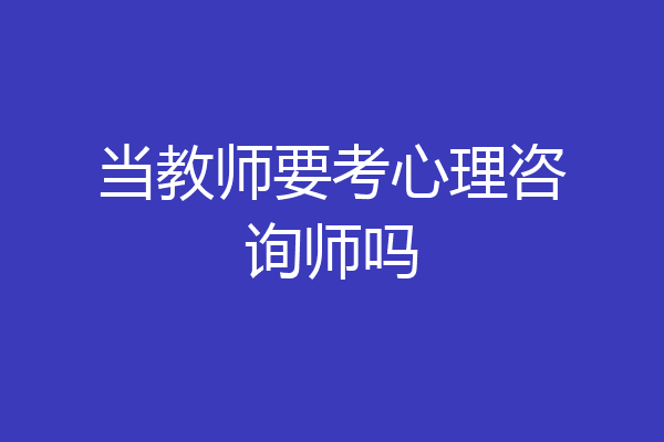 当教师要考心理咨询师吗