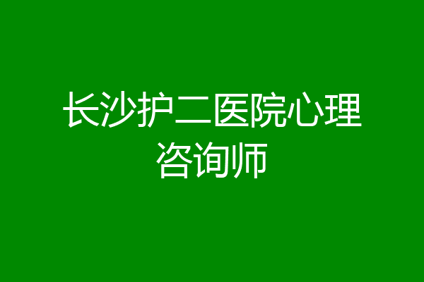 长沙护二医院心理咨询师