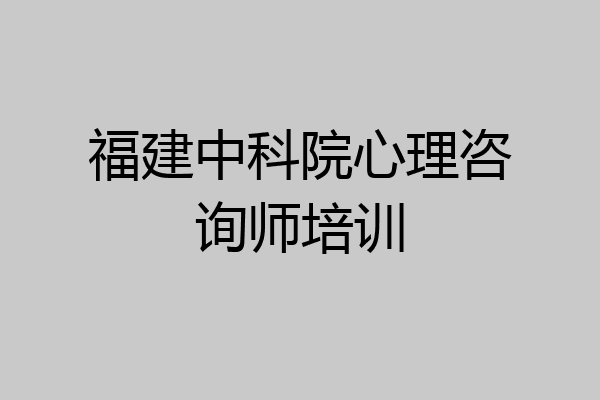 福建中科院心理咨询师培训