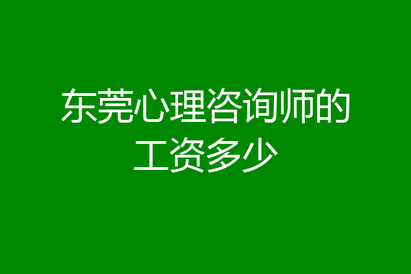 东莞心理咨询师的工资多少