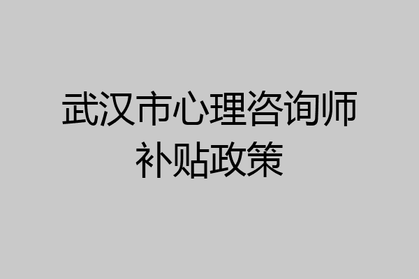 武汉市心理咨询师补贴政策
