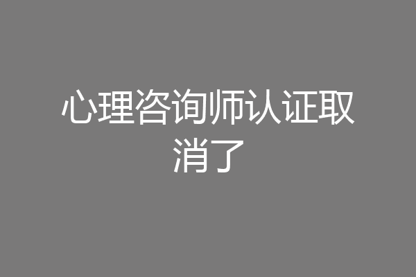 心理咨询师认证取消了