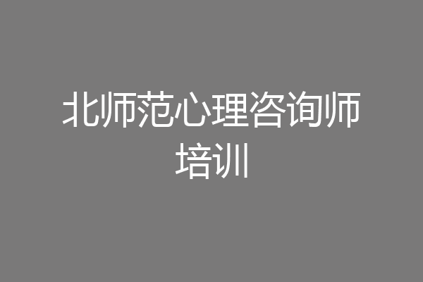 北师范心理咨询师培训