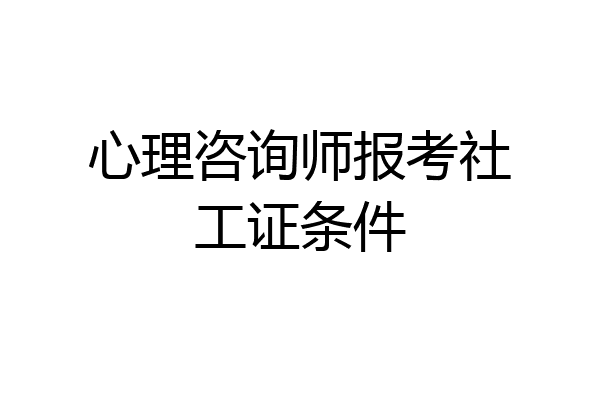 心理咨询师报考社工证条件