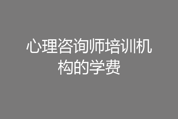 心理咨询师培训机构的学费
