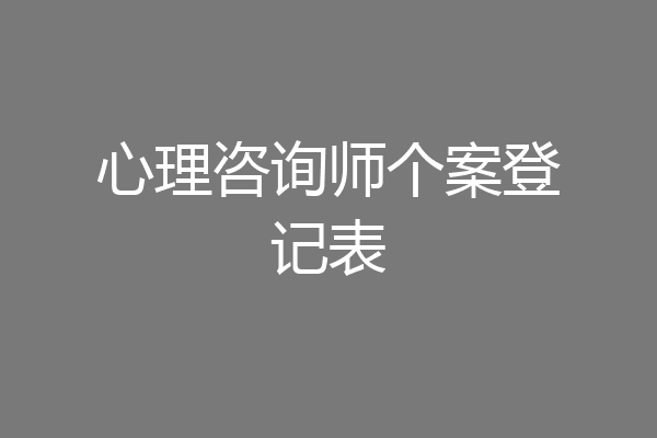 心理咨询师个案登记表