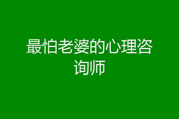 最怕老婆的心理咨询师