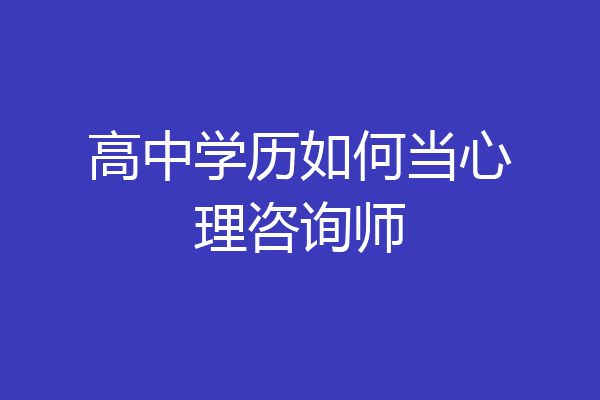高中学历如何当心理咨询师