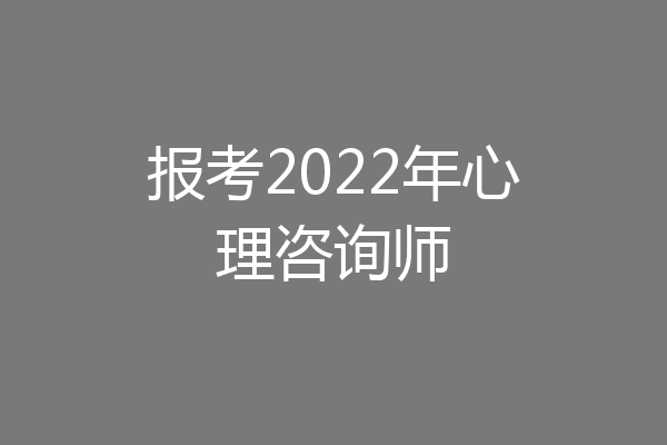 报考2022年心理咨询师