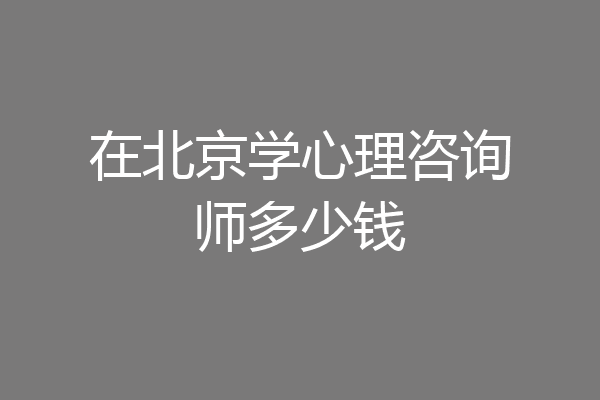 在北京学心理咨询师多少钱