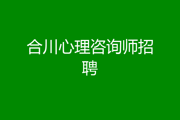 合川心理咨询师招聘