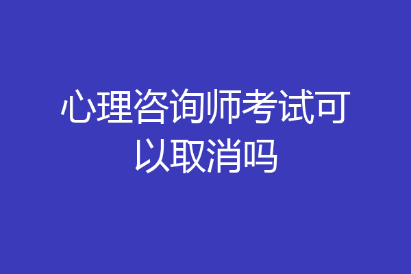 心理咨询师考试可以取消吗