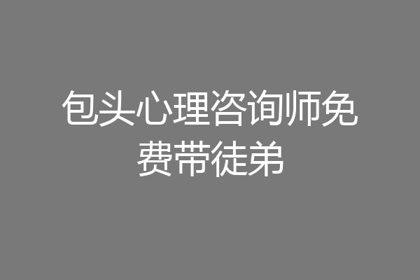 包头心理咨询师免费带徒弟