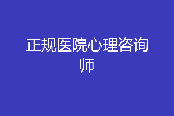 正规医院心理咨询师