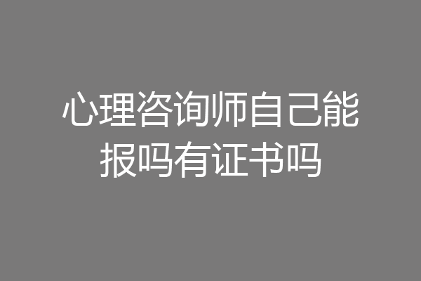 心理咨询师自己能报吗有证书吗