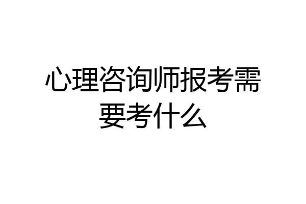心理咨询师报考需要考什么