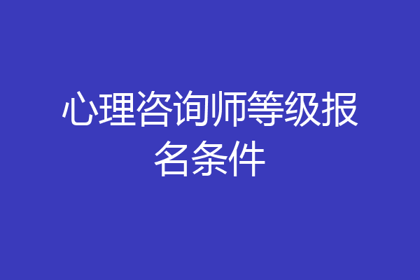 心理咨询师等级报名条件