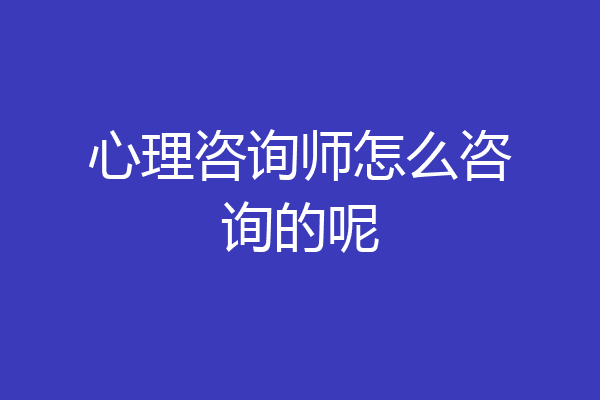 心理咨询师怎么咨询的呢