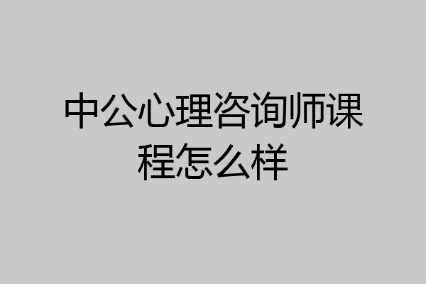 中公心理咨询师课程怎么样