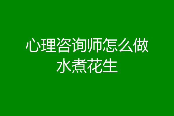心理咨询师怎么做水煮花生