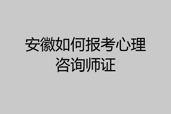 安徽如何报考心理咨询师证