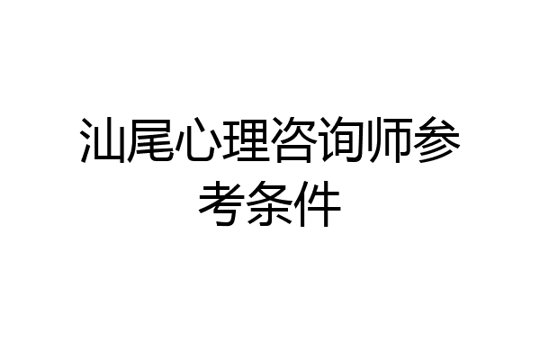 汕尾心理咨询师参考条件