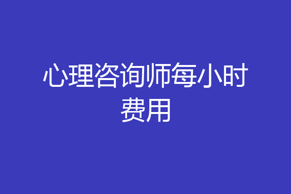 心理咨询师每小时费用