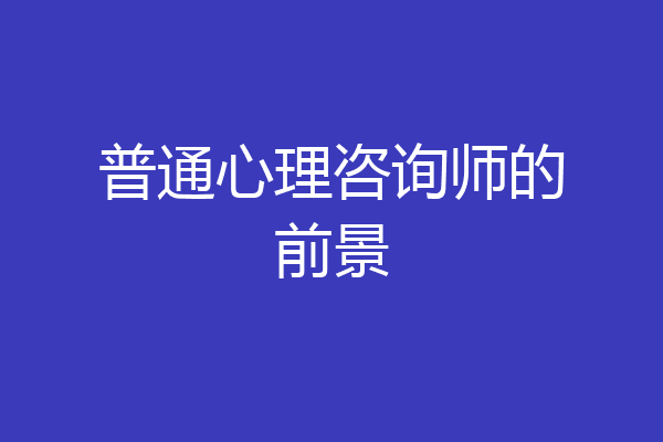 普通心理咨询师的前景