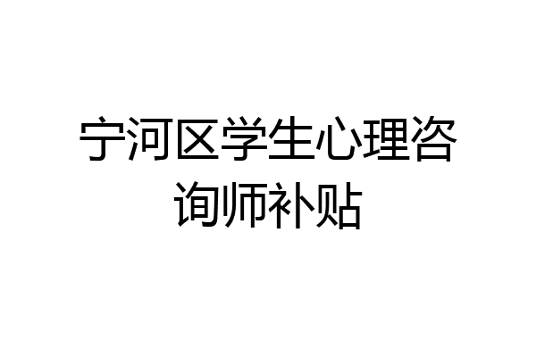 宁河区学生心理咨询师补贴
