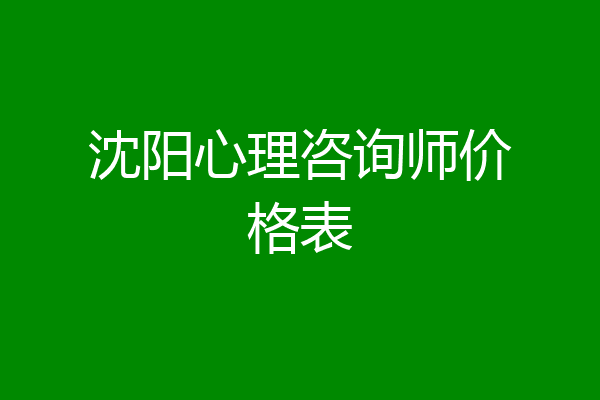 沈阳心理咨询师价格表
