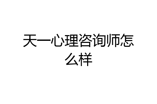 天一心理咨询师怎么样