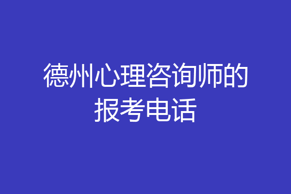 德州心理咨询师的报考电话