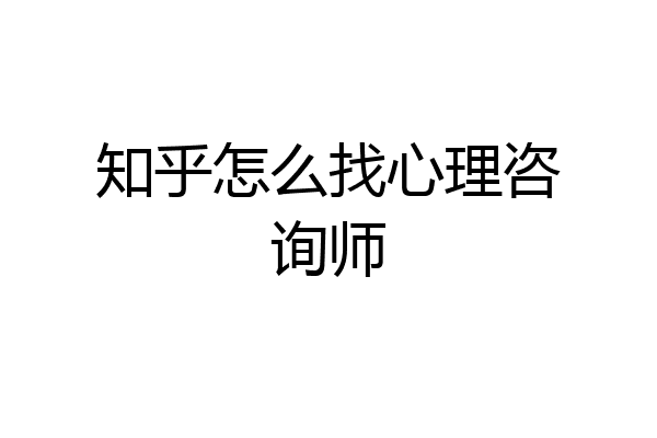 知乎怎么找心理咨询师