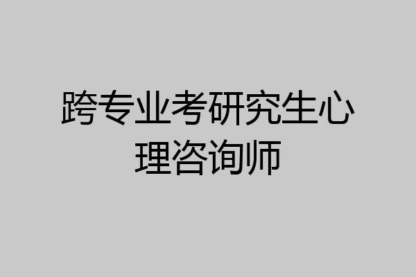 跨专业考研究生心理咨询师