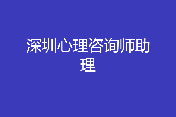 深圳心理咨询师助理