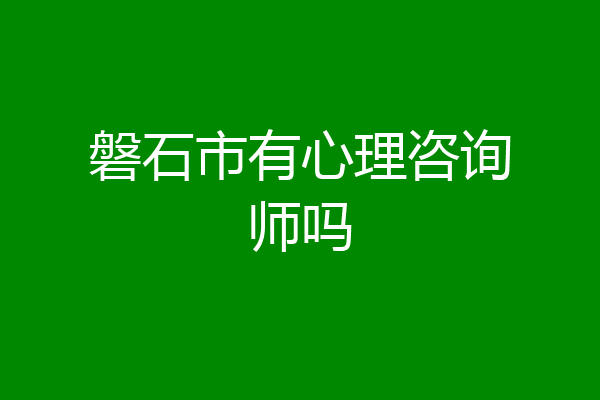 磐石市有心理咨询师吗