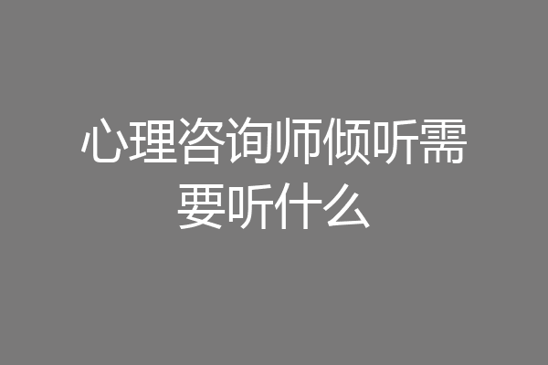 心理咨询师倾听需要听什么