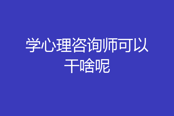 学心理咨询师可以干啥呢