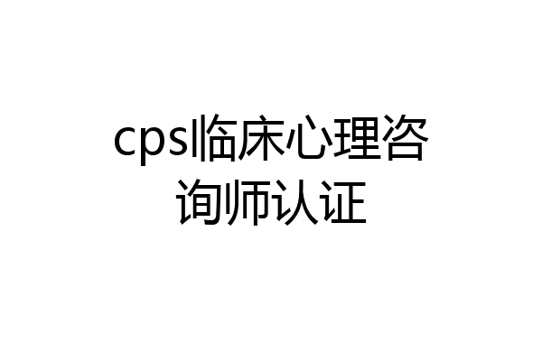 cps临床心理咨询师认证