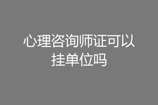 心理咨询师证可以挂单位吗