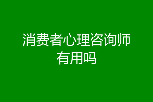 消费者心理咨询师有用吗