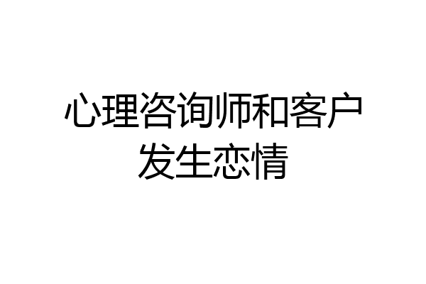心理咨询师和客户发生恋情